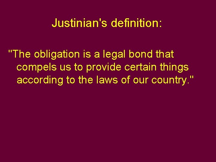 Justinian's definition: "The obligation is a legal bond that compels us to provide certain