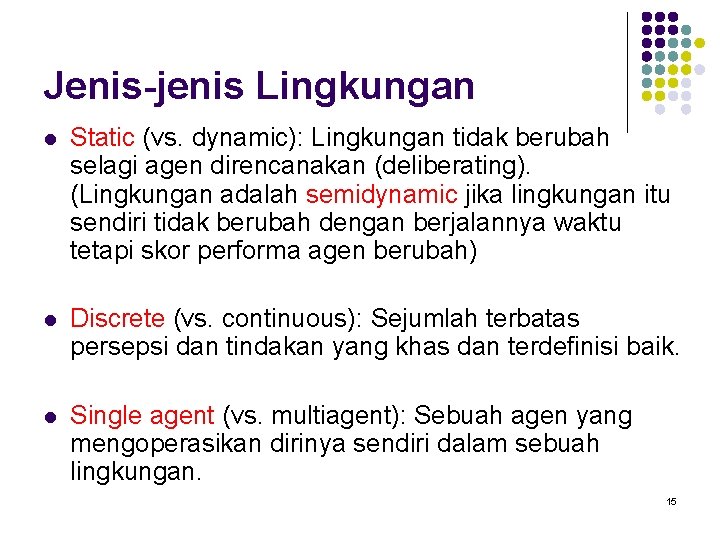 Jenis-jenis Lingkungan l Static (vs. dynamic): Lingkungan tidak berubah selagi agen direncanakan (deliberating). (Lingkungan