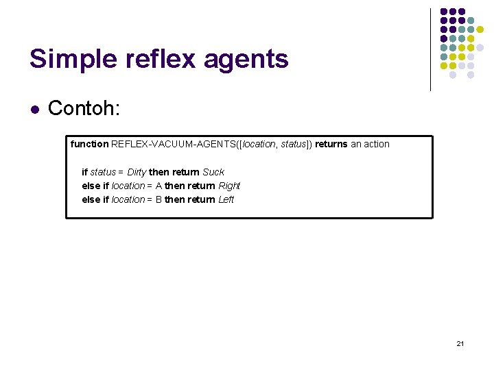 Simple reflex agents l Contoh: function REFLEX-VACUUM-AGENTS([location, status]) returns an action if status =