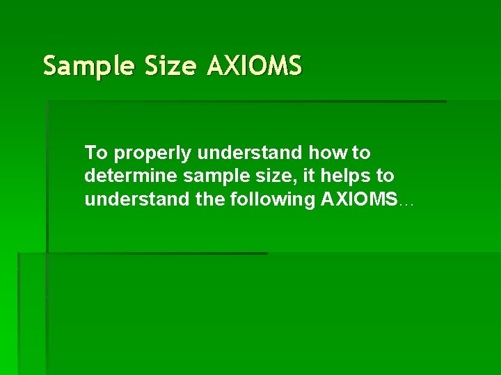 Sample Size AXIOMS To properly understand how to determine sample size, it helps to