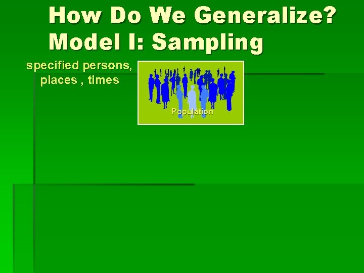 How Do We Generalize? Model I: Sampling specified persons, places , times Population 