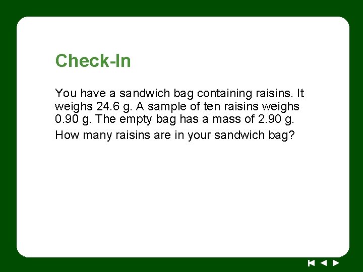 Check-In You have a sandwich bag containing raisins. It weighs 24. 6 g. A