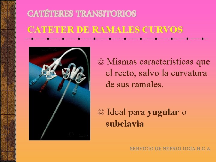 CATÉTERES TRANSITORIOS CATETER DE RAMALES CURVOS Mismas características que el recto, salvo la curvatura