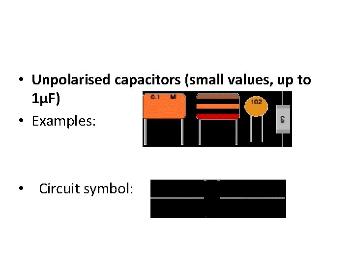  • Unpolarised capacitors (small values, up to 1µF) • Examples: • Circuit symbol: