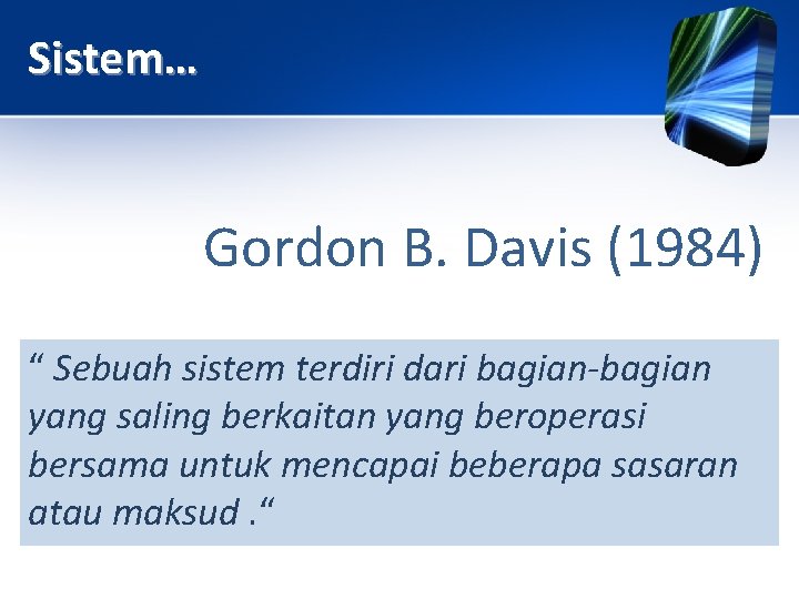 Sistem… Gordon B. Davis (1984) “ Sebuah sistem terdiri dari bagian-bagian yang saling berkaitan