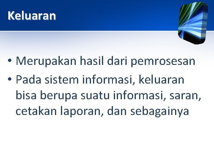 Keluaran • Merupakan hasil dari pemrosesan • Pada sistem informasi, keluaran bisa berupa suatu