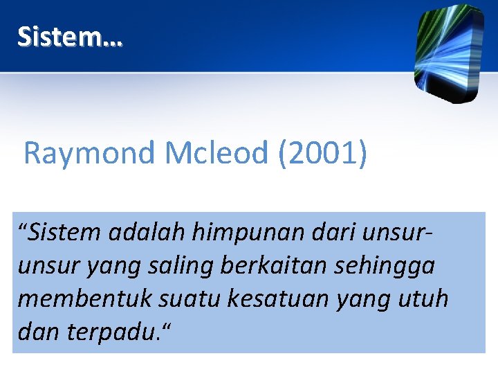 Sistem… Raymond Mcleod (2001) “Sistem adalah himpunan dari unsur- unsur yang saling berkaitan sehingga