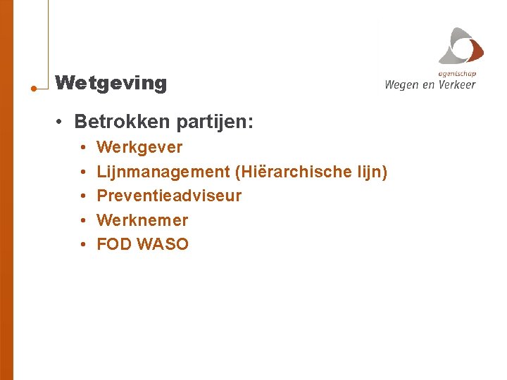 Wetgeving • Betrokken partijen: • • • Werkgever Lijnmanagement (Hiërarchische lijn) Preventieadviseur Werknemer FOD