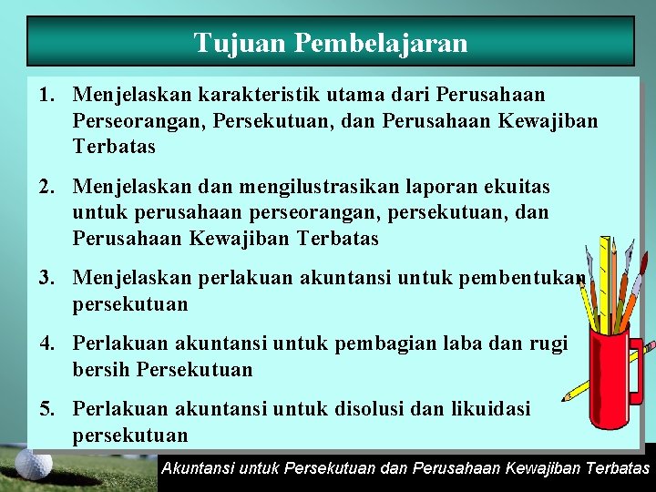 Tujuan Pembelajaran 1. Menjelaskan karakteristik utama dari Perusahaan Perseorangan, Persekutuan, dan Perusahaan Kewajiban Terbatas