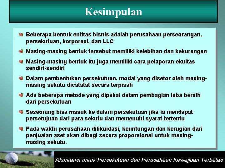 Kesimpulan Beberapa bentuk entitas bisnis adalah perusahaan perseorangan, persekutuan, korporasi, dan LLC Masing-masing bentuk