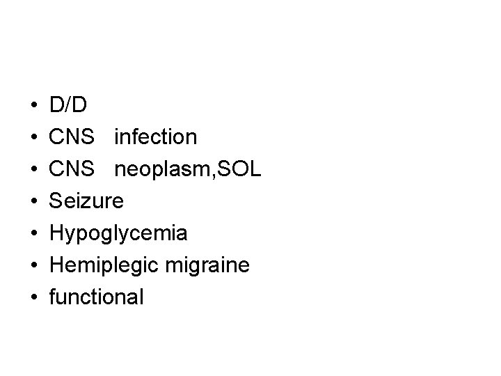  • • D/D CNS infection CNS neoplasm, SOL Seizure Hypoglycemia Hemiplegic migraine functional