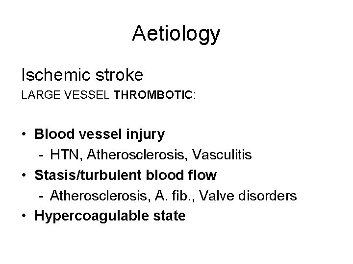 Aetiology Ischemic stroke LARGE VESSEL THROMBOTIC: • Blood vessel injury - HTN, Atherosclerosis, Vasculitis