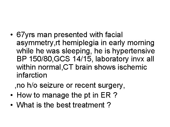  • 67 yrs man presented with facial asymmetry, rt hemiplegia in early morning