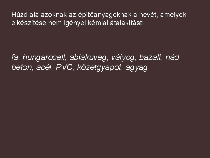 Húzd alá azoknak az építőanyagoknak a nevét, amelyek elkészítése nem igényel kémiai átalakítást! fa,