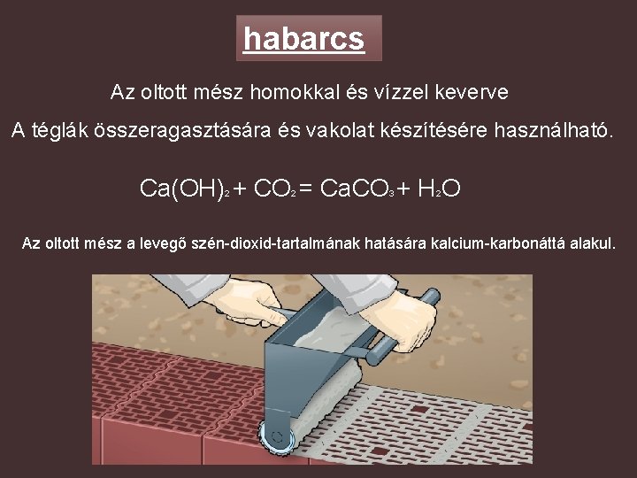 habarcs Az oltott mész homokkal és vízzel keverve A téglák összeragasztására és vakolat készítésére