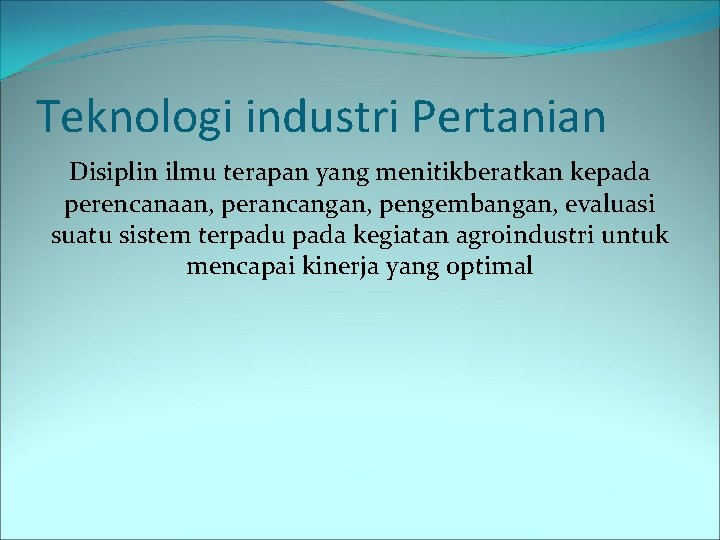 Teknologi industri Pertanian Disiplin ilmu terapan yang menitikberatkan kepada perencanaan, perancangan, pengembangan, evaluasi suatu