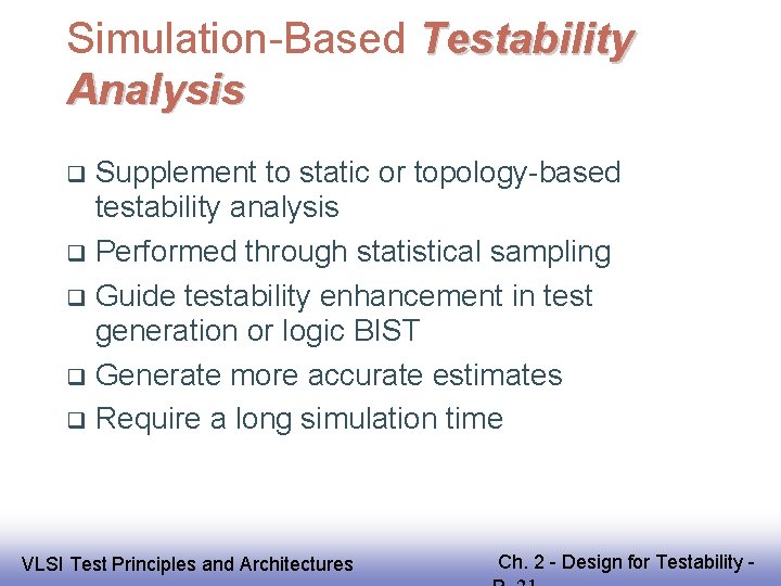 Simulation-Based Testability Analysis Supplement to static or topology-based testability analysis Performed through statistical sampling