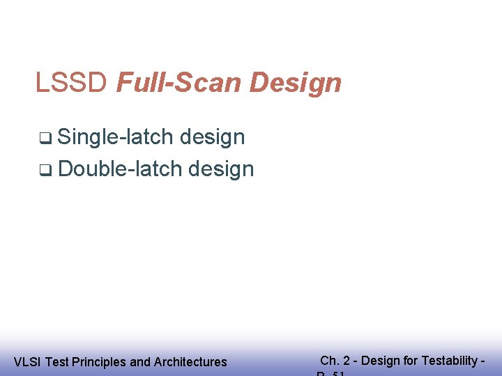LSSD Full-Scan Design Single-latch design Double-latch design EE 141 VLSI Test Principles and Architectures