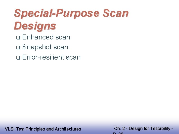 Special-Purpose Scan Designs Enhanced scan Snapshot scan Error-resilient scan EE 141 VLSI Test Principles