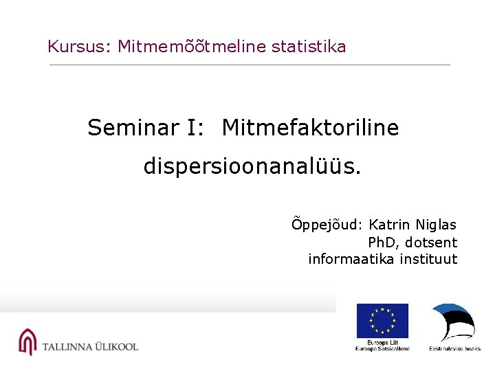 Kursus: Mitmemõõtmeline statistika Seminar I: Mitmefaktoriline dispersioonanalüüs. Õppejõud: Katrin Niglas Ph. D, dotsent informaatika