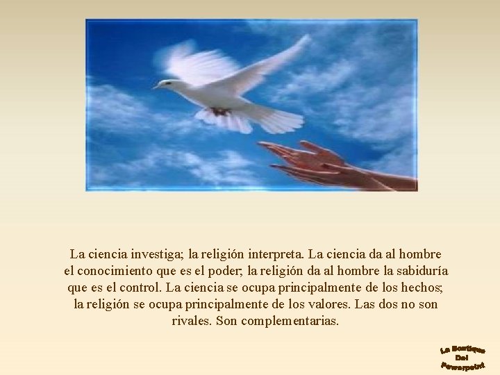 La ciencia investiga; la religión interpreta. La ciencia da al hombre el conocimiento que