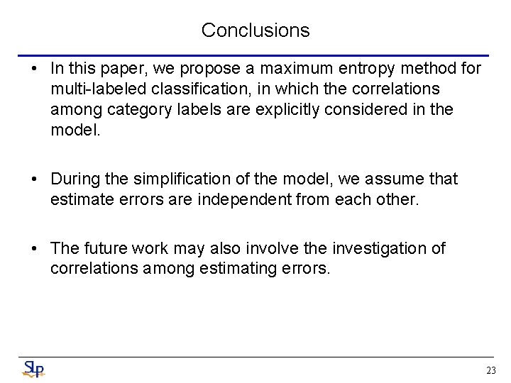 Conclusions • In this paper, we propose a maximum entropy method for multi-labeled classification,