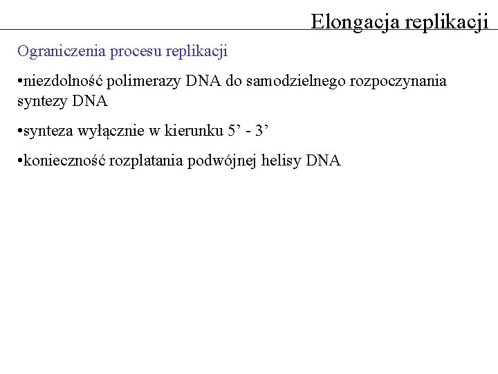 Elongacja replikacji Ograniczenia procesu replikacji • niezdolność polimerazy DNA do samodzielnego rozpoczynania syntezy DNA