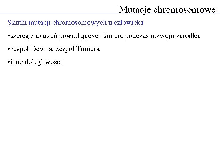 Mutacje chromosomowe Skutki mutacji chromosomowych u człowieka • szereg zaburzeń powodujących śmierć podczas rozwoju