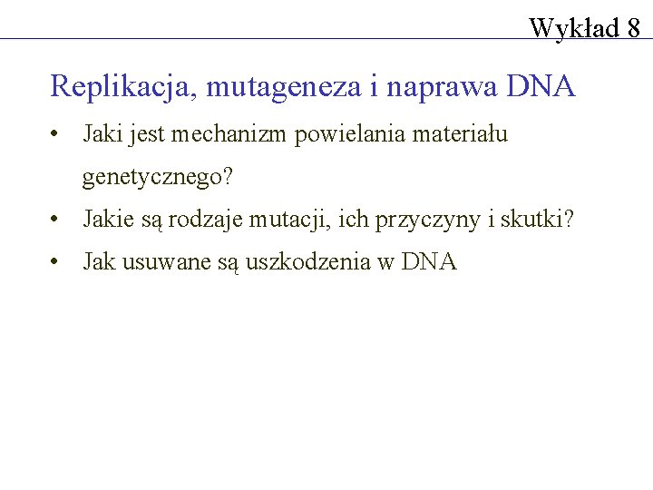 Wykład 8 Replikacja, mutageneza i naprawa DNA • Jaki jest mechanizm powielania materiału genetycznego?