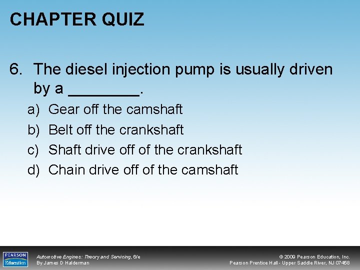 CHAPTER QUIZ 6. The diesel injection pump is usually driven by a ____. a)