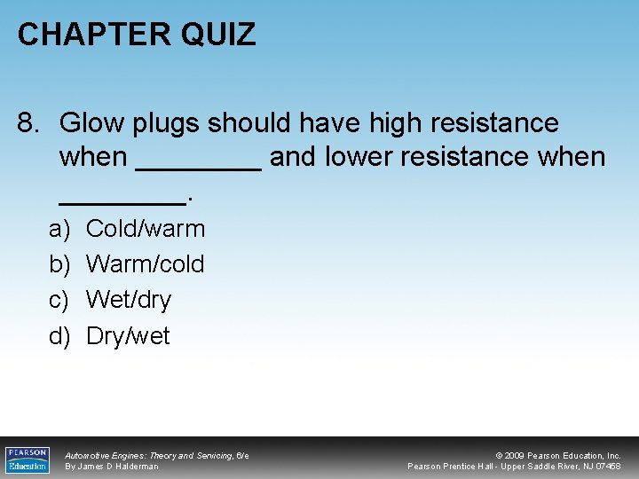 CHAPTER QUIZ 8. Glow plugs should have high resistance when ____ and lower resistance