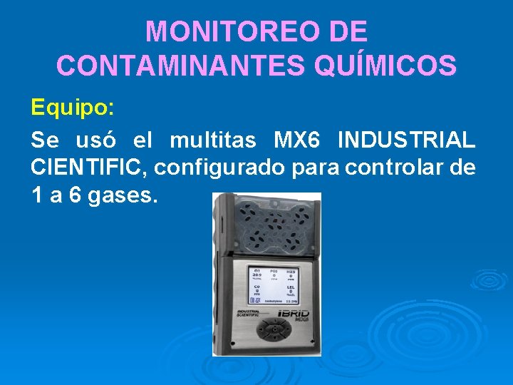 MONITOREO DE CONTAMINANTES QUÍMICOS Equipo: Se usó el multitas MX 6 INDUSTRIAL CIENTIFIC, configurado