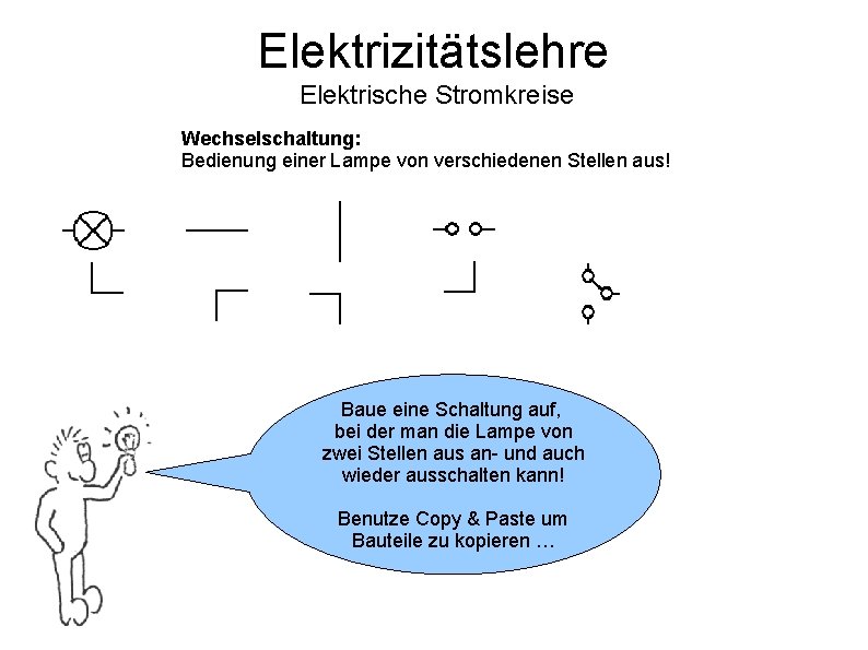 Elektrizitätslehre Elektrische Stromkreise Wechselschaltung: Bedienung einer Lampe von verschiedenen Stellen aus! Baue eine Schaltung