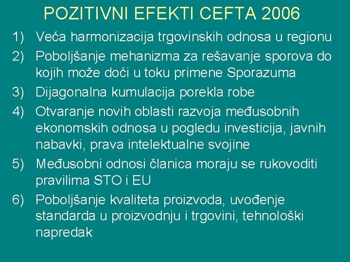 POZITIVNI EFEKTI CEFTA 2006 1) Veća harmonizacija trgovinskih odnosa u regionu 2) Poboljšanje mehanizma