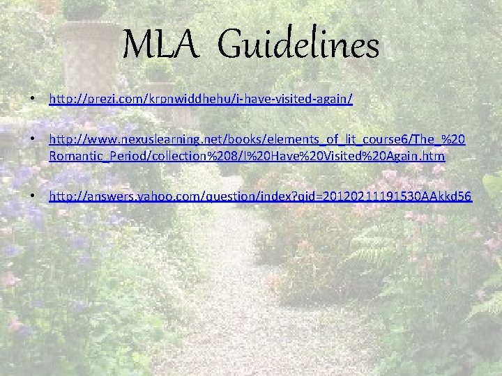 MLA Guidelines • http: //prezi. com/krpnwiddhehu/i-have-visited-again/ • http: //www. nexuslearning. net/books/elements_of_lit_course 6/The_%20 Romantic_Period/collection%208/I%20 Have%20