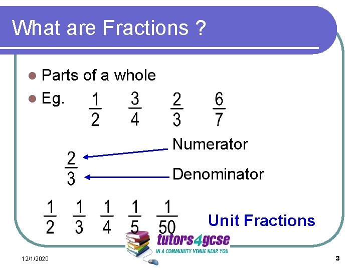 What are Fractions ? l Parts of a whole l Eg. Numerator Denominator Unit