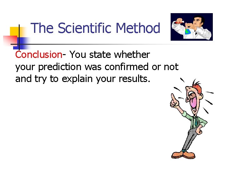 The Scientific Method Conclusion- You state whether your prediction was confirmed or not and