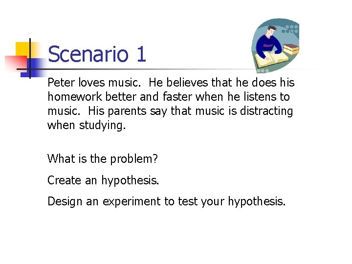 Scenario 1 Peter loves music. He believes that he does his homework better and
