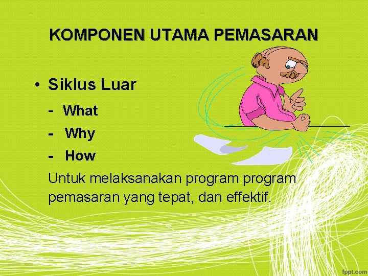 KOMPONEN UTAMA PEMASARAN • Siklus Luar - What - Why - How Untuk melaksanakan