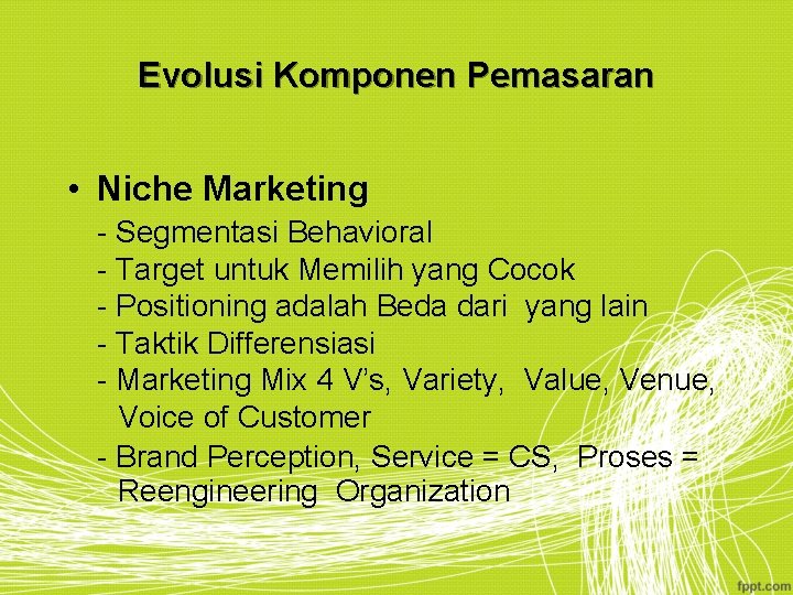 Evolusi Komponen Pemasaran • Niche Marketing - Segmentasi Behavioral - Target untuk Memilih yang