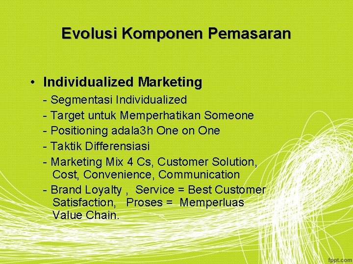 Evolusi Komponen Pemasaran • Individualized Marketing - Segmentasi Individualized - Target untuk Memperhatikan Someone