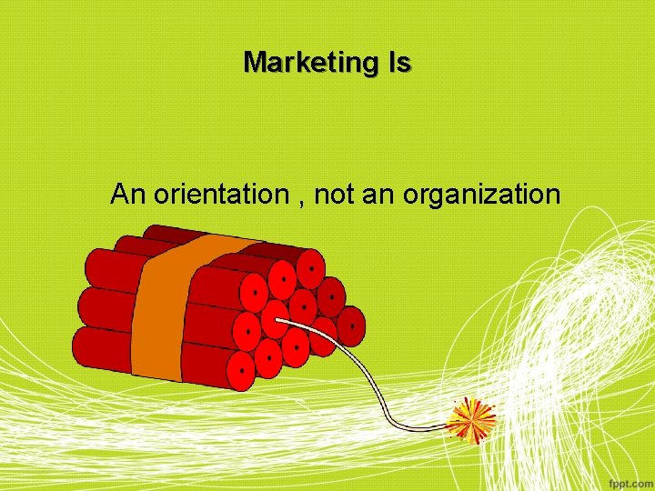 Marketing Is An orientation , not an organization 