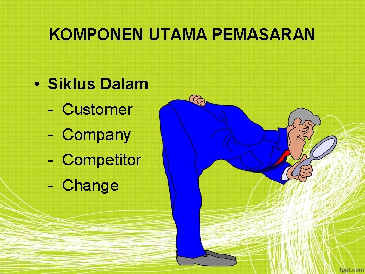 KOMPONEN UTAMA PEMASARAN • Siklus Dalam - Customer - Company - Competitor - Change