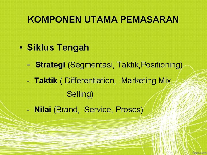 KOMPONEN UTAMA PEMASARAN • Siklus Tengah - Strategi (Segmentasi, Taktik, Positioning) - Taktik (