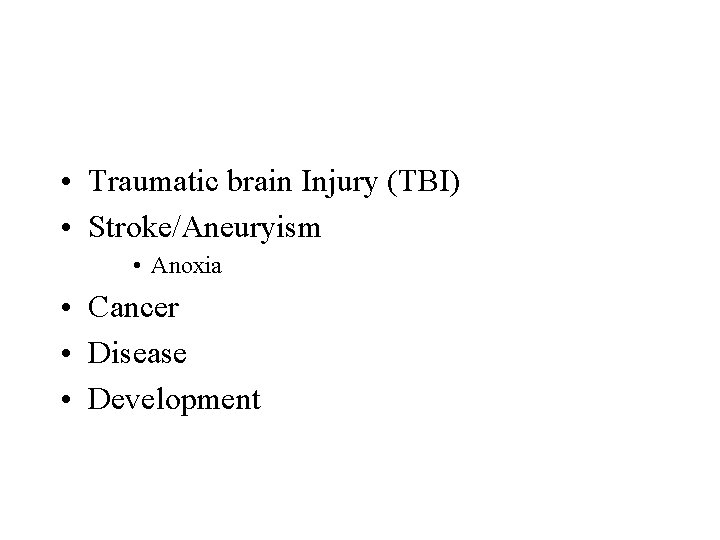  • Traumatic brain Injury (TBI) • Stroke/Aneuryism • Anoxia • Cancer • Disease