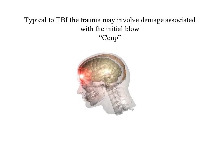 Typical to TBI the trauma may involve damage associated with the initial blow “Coup”