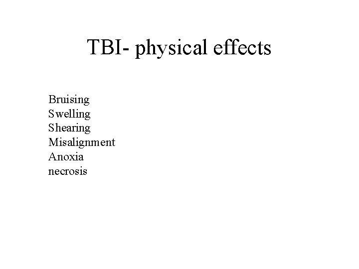 TBI- physical effects Bruising Swelling Shearing Misalignment Anoxia necrosis 