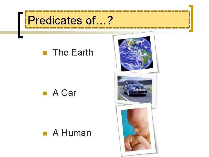 Predicates of…? n The Earth n A Car n A Human 