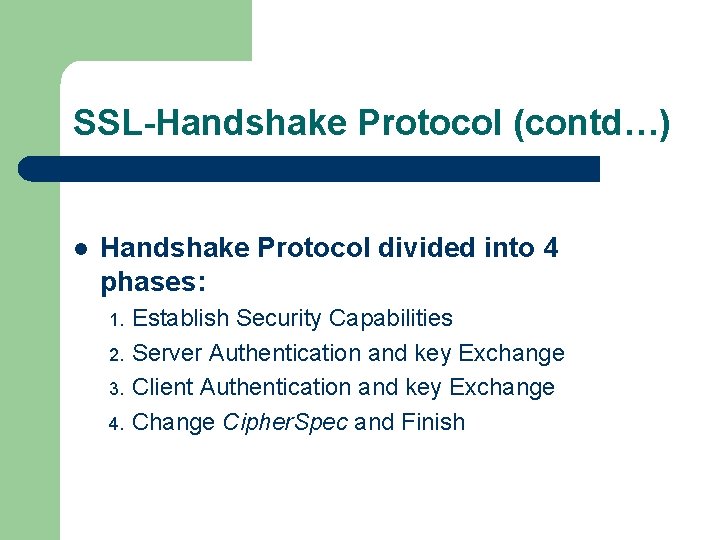 SSL-Handshake Protocol (contd…) l Handshake Protocol divided into 4 phases: Establish Security Capabilities 2.