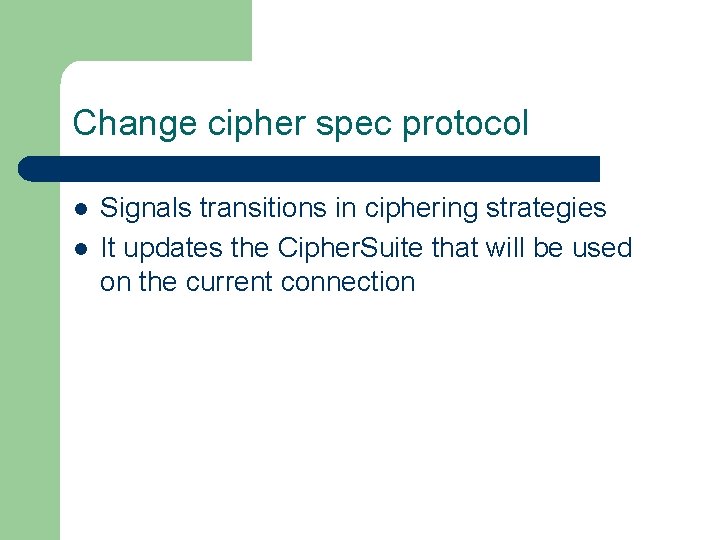 Change cipher spec protocol l l Signals transitions in ciphering strategies It updates the